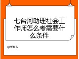 七台河助理社会工作师怎么考需要什么条件