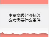 南京高级经济师怎么考需要什么条件