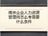 南京企业人力资源管理师怎么考需要什么条件