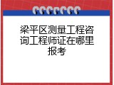 梁平区测量工程咨询工程师证在哪里报考