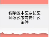 铜梁区中医专长医师怎么考需要什么条件
