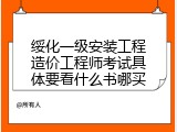 绥化一级安装工程造价工程师考试具体要看什么书哪买