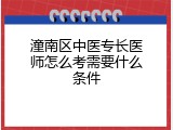 潼南区中医专长医师怎么考需要什么条件