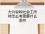 大兴安岭社会工作师怎么考需要什么条件