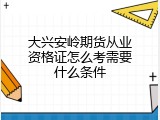 大兴安岭期货从业资格证怎么考需要什么条件