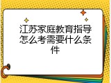 江苏家庭教育指导怎么考需要什么条件
