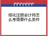 绥化注册会计师怎么考需要什么条件