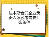 佳木斯食品企业负责人怎么考需要什么条件