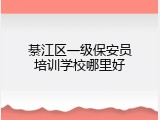 綦江区一级保安员培训学校哪里好