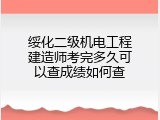 绥化二级机电工程建造师考完多久可以查成绩如何查