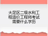 大足区二级水利工程造价工程师考试需要什么学历