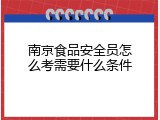 南京食品安全员怎么考需要什么条件