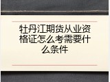 牡丹江期货从业资格证怎么考需要什么条件