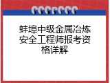 蚌埠中级金属冶炼安全工程师报考资格详解