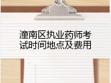 潼南区执业药师考试时间地点及费用