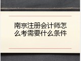 南京注册会计师怎么考需要什么条件