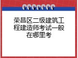 荣昌区二级建筑工程建造师考试一般在哪里考