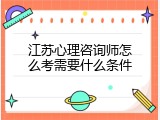 江苏心理咨询师怎么考需要什么条件