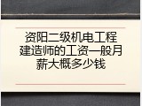 资阳二级机电工程建造师的工资一般月薪大概多少钱
