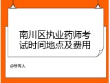 南川区执业药师考试时间地点及费用