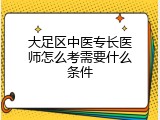大足区中医专长医师怎么考需要什么条件