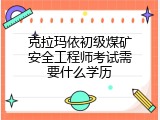 克拉玛依初级煤矿安全工程师考试需要什么学历