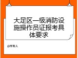大足区一级消防设施操作员证报考具体要求