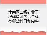津南区二级矿业工程建造师考试具体有哪些科目和内容