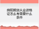 绵阳期货从业资格证怎么考需要什么条件