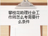 攀枝花助理社会工作师怎么考需要什么条件