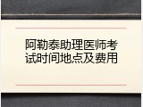阿勒泰助理医师考试时间地点及费用