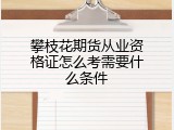 攀枝花期货从业资格证怎么考需要什么条件