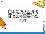 巴中期货从业资格证怎么考需要什么条件