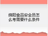 绵阳食品安全员怎么考需要什么条件