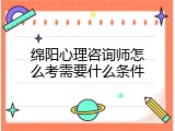绵阳心理咨询师怎么考需要什么条件