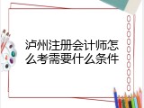 泸州注册会计师怎么考需要什么条件