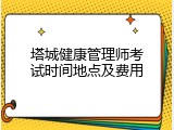 塔城健康管理师考试时间地点及费用