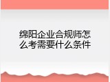 绵阳企业合规师怎么考需要什么条件