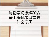 阿勒泰初级煤矿安全工程师考试需要什么学历
