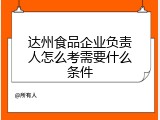 达州食品企业负责人怎么考需要什么条件