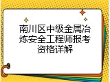 南川区中级金属冶炼安全工程师报考资格详解