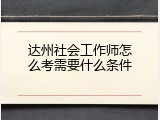 达州社会工作师怎么考需要什么条件