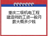 重庆二级机电工程建造师的工资一般月薪大概多少钱