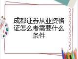 成都证券从业资格证怎么考需要什么条件