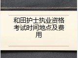 和田护士执业资格考试时间地点及费用