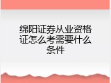 绵阳证券从业资格证怎么考需要什么条件