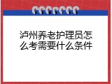 泸州养老护理员怎么考需要什么条件