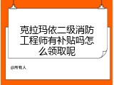 克拉玛依二级消防工程师有补贴吗怎么领取呢