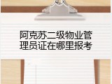 阿克苏二级物业管理员证在哪里报考