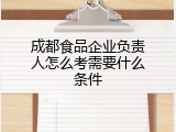 成都食品企业负责人怎么考需要什么条件